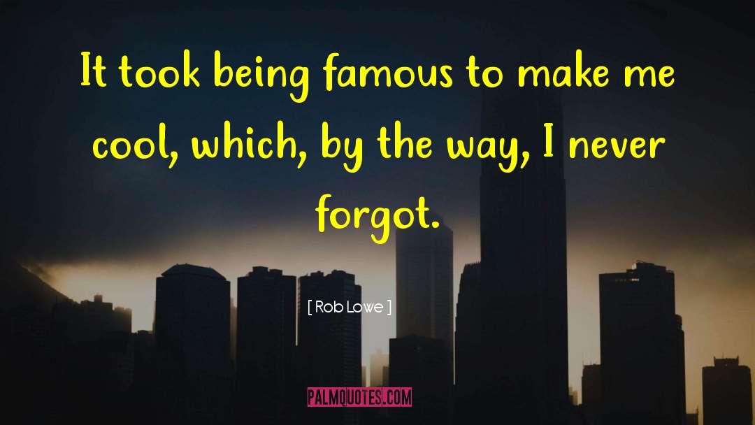 Rob Lowe Quotes: It took being famous to