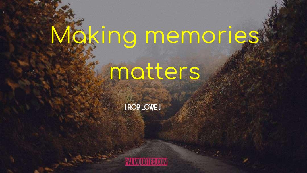 Rob Lowe Quotes: Making memories matters