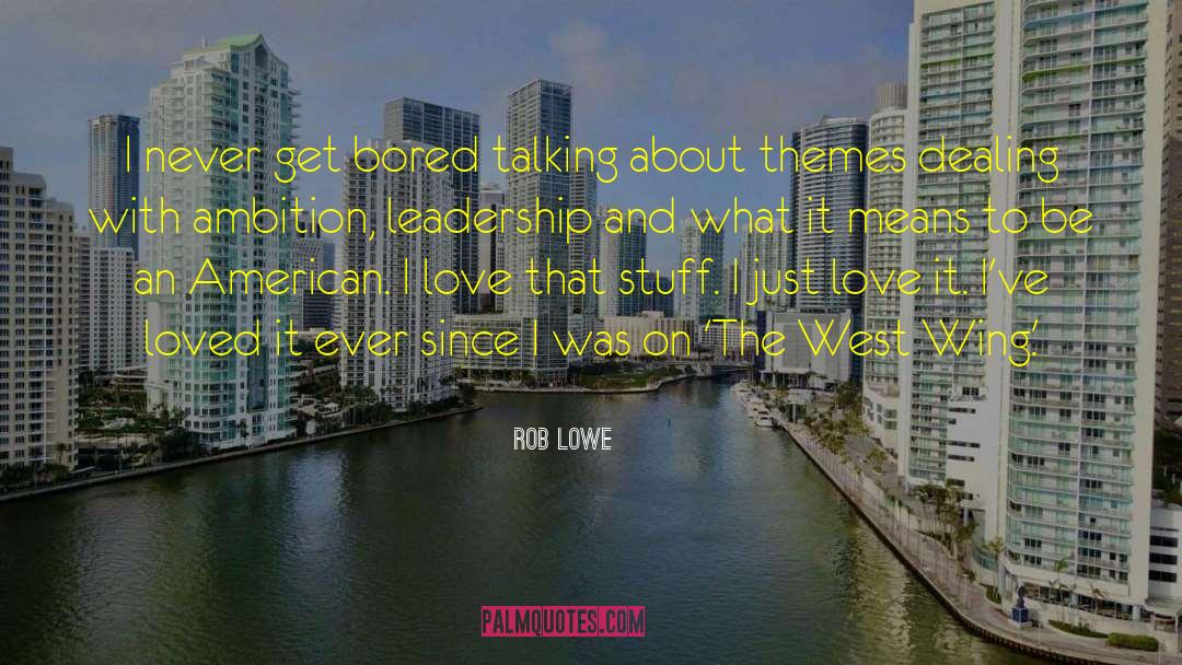 Rob Lowe Quotes: I never get bored talking