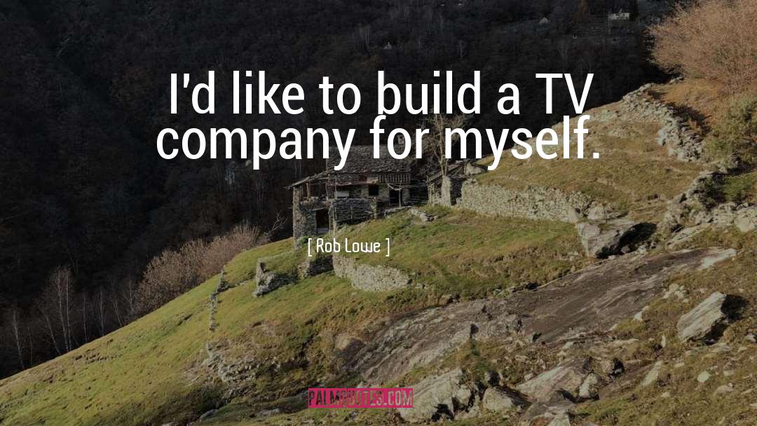 Rob Lowe Quotes: I'd like to build a