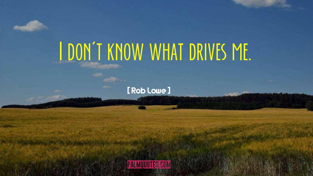 Rob Lowe Quotes: I don't know what drives