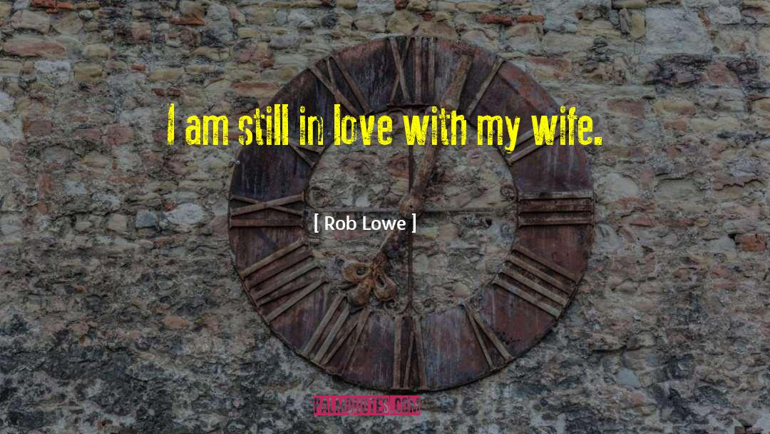 Rob Lowe Quotes: I am still in love