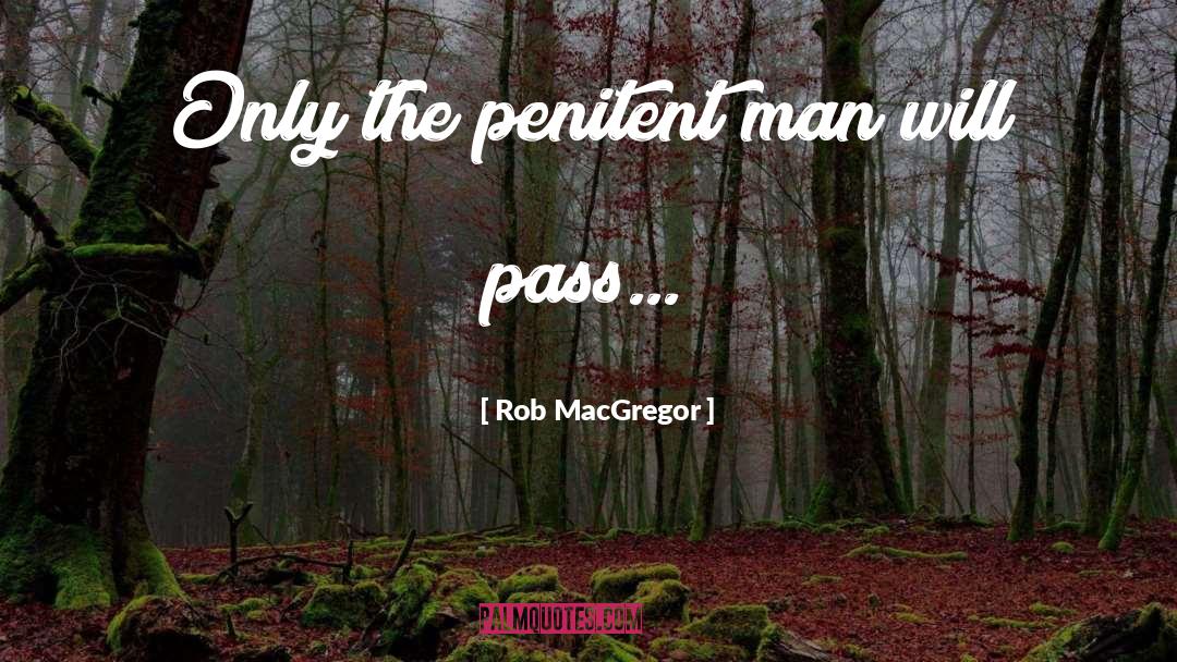 Rob MacGregor Quotes: Only the penitent man will