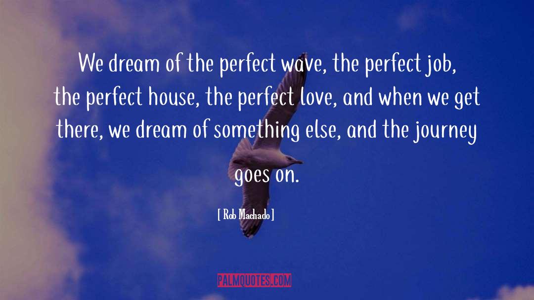 Rob Machado Quotes: We dream of the perfect