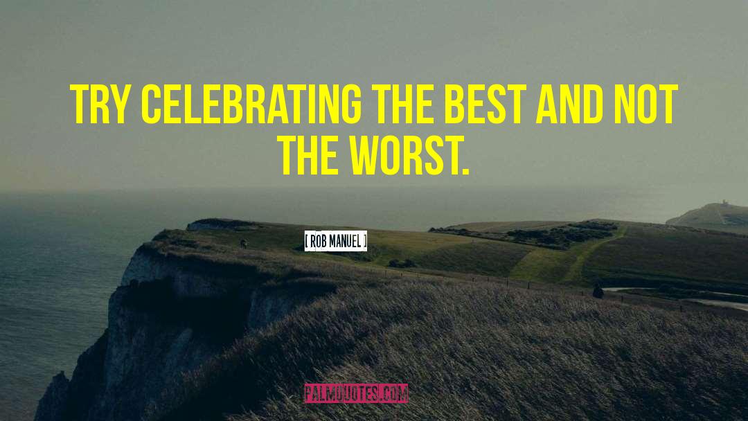 Rob Manuel Quotes: Try celebrating the best and