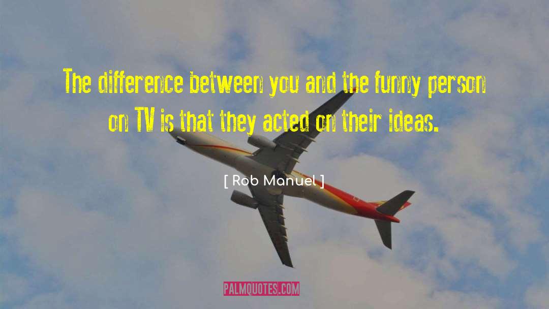Rob Manuel Quotes: The difference between you and