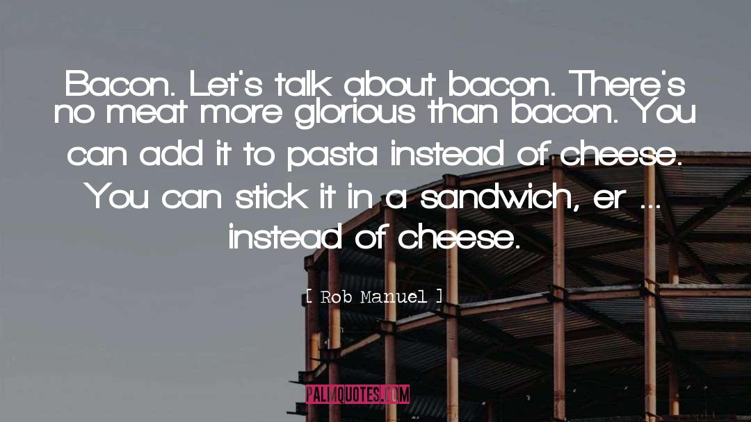 Rob Manuel Quotes: Bacon. Let's talk about bacon.