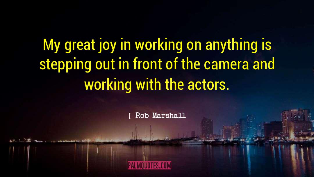 Rob Marshall Quotes: My great joy in working