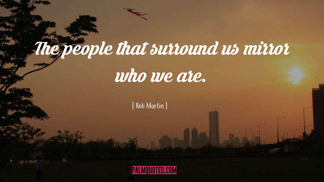 Rob Martin Quotes: The people that surround us