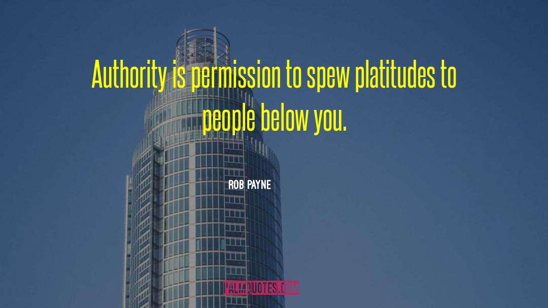 Rob Payne Quotes: Authority is permission to spew