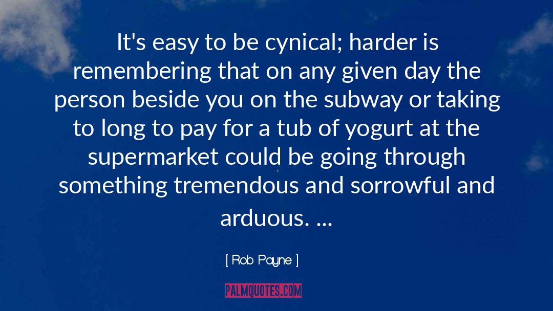 Rob Payne Quotes: It's easy to be cynical;