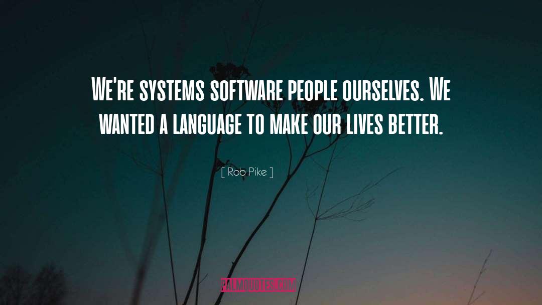 Rob Pike Quotes: We're systems software people ourselves.