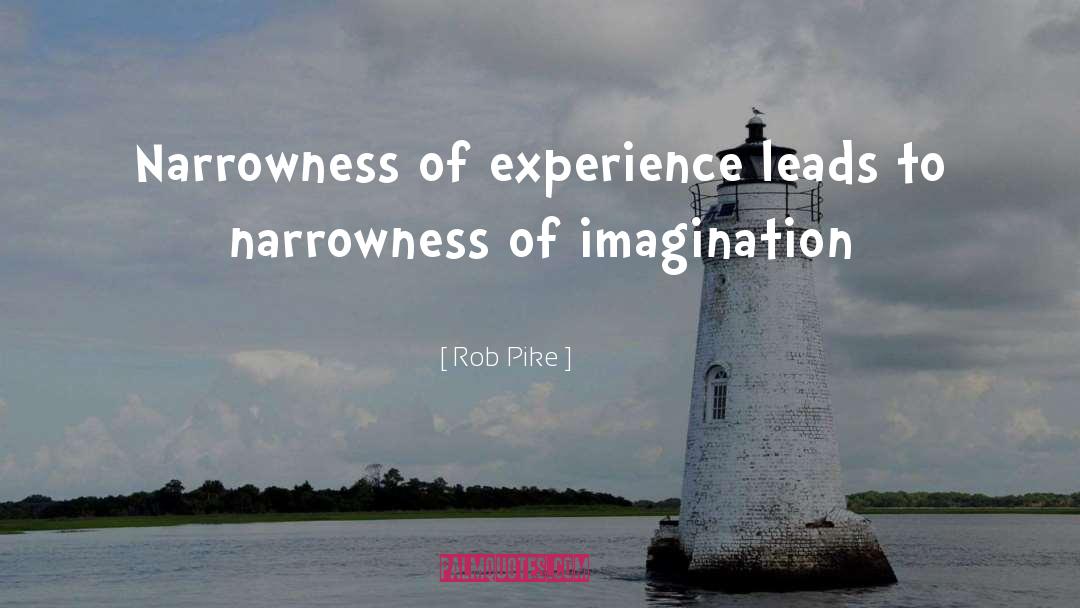 Rob Pike Quotes: Narrowness of experience leads to