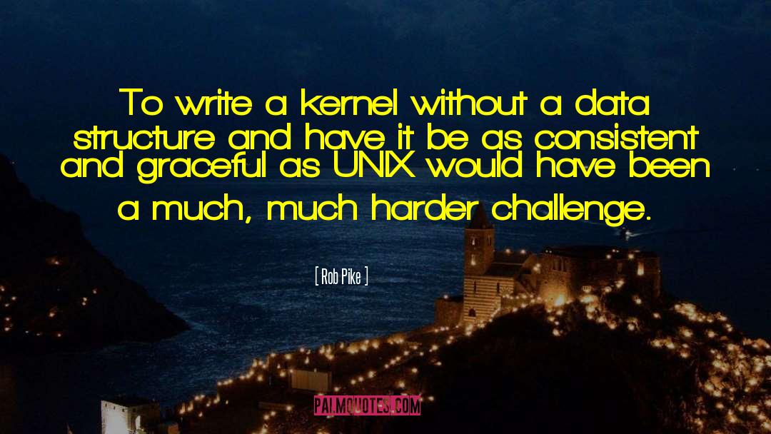 Rob Pike Quotes: To write a kernel without