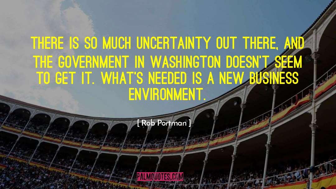 Rob Portman Quotes: There is so much uncertainty