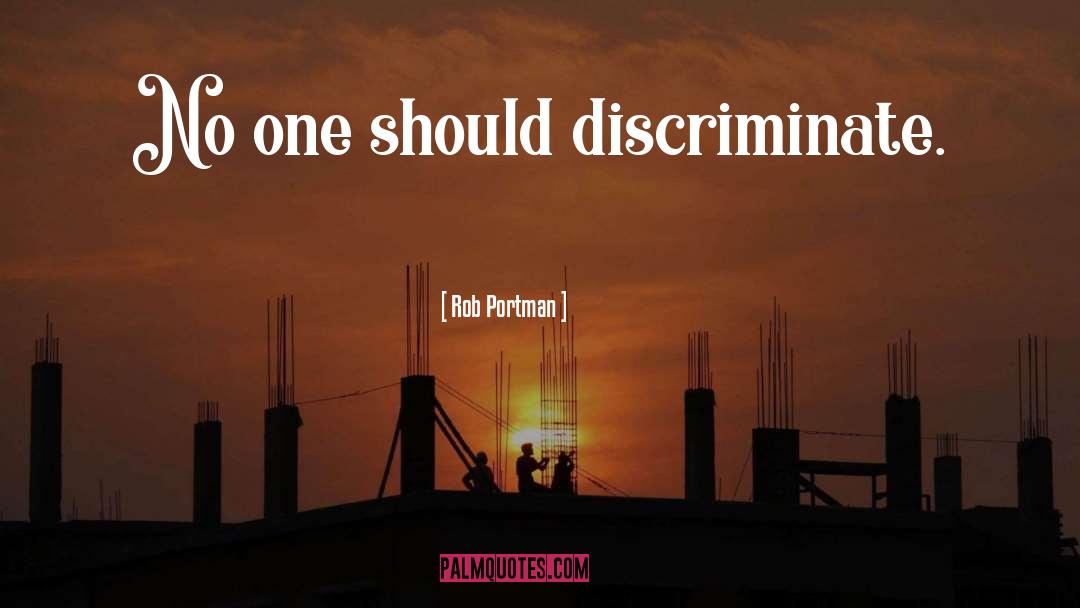 Rob Portman Quotes: No one should discriminate.