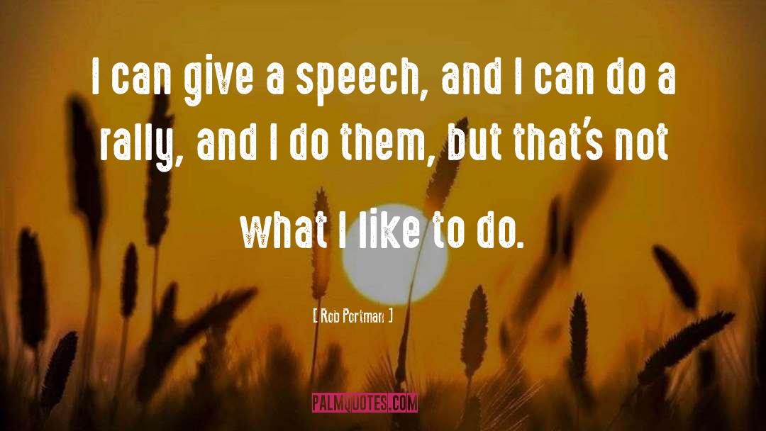 Rob Portman Quotes: I can give a speech,