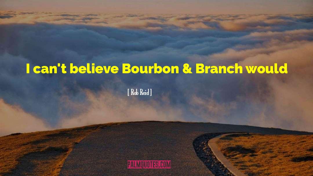 Rob Reid Quotes: I can't believe Bourbon &