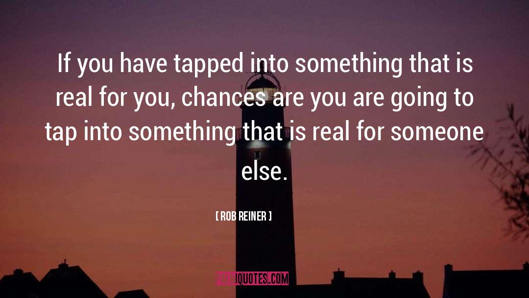 Rob Reiner Quotes: If you have tapped into
