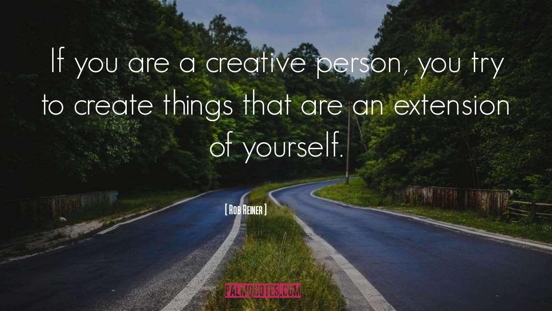 Rob Reiner Quotes: If you are a creative