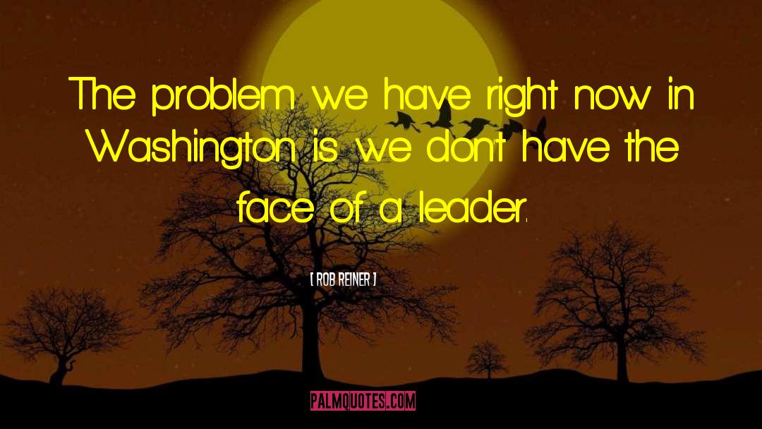 Rob Reiner Quotes: The problem we have right