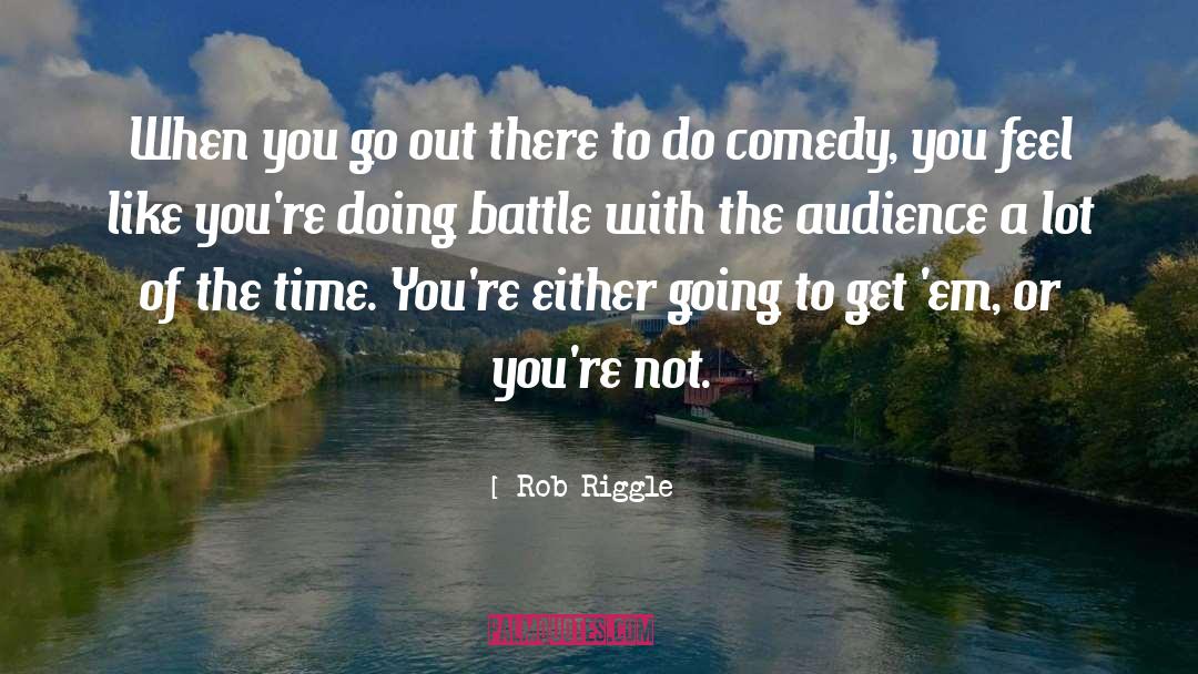 Rob Riggle Quotes: When you go out there