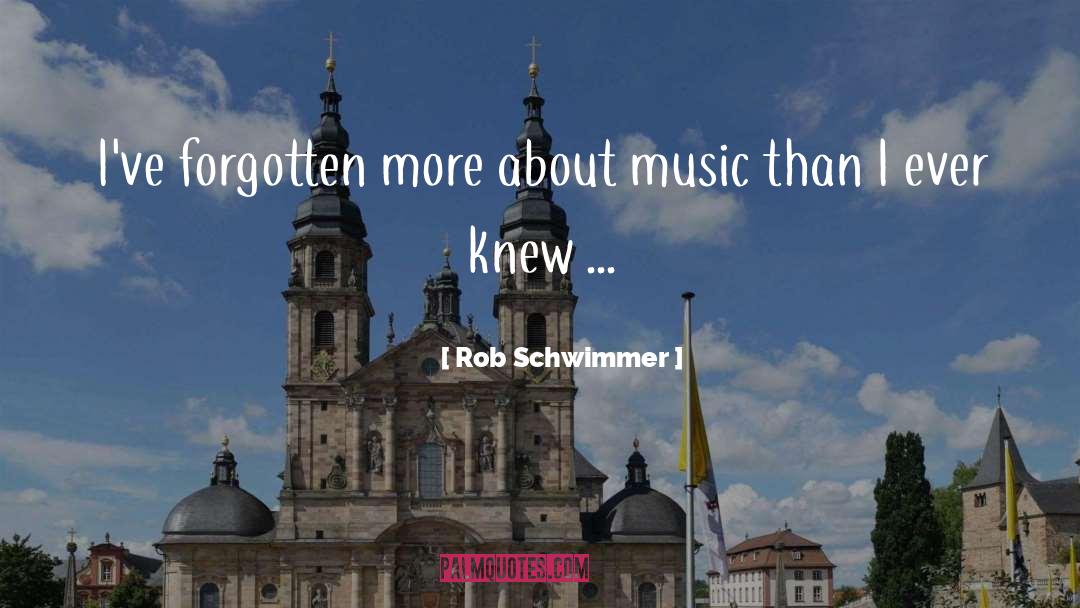 Rob Schwimmer Quotes: I've forgotten more about music