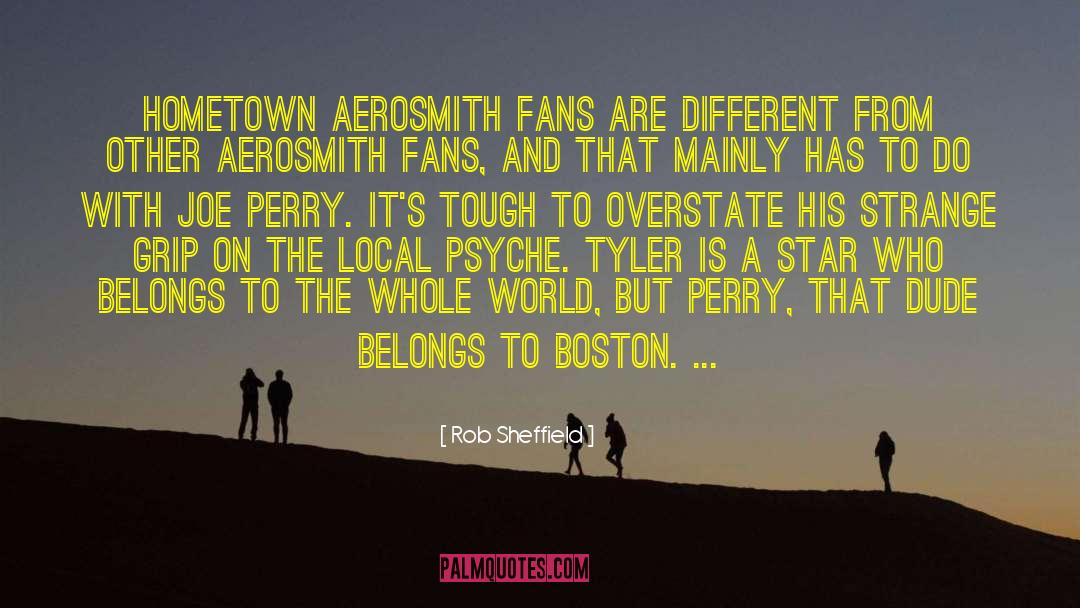 Rob Sheffield Quotes: Hometown Aerosmith fans are different