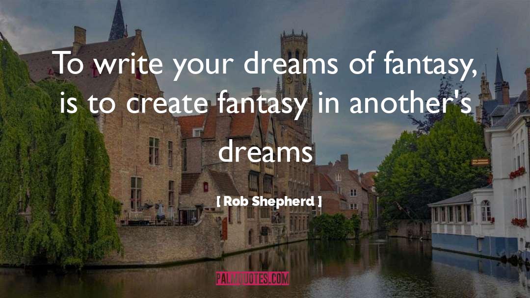 Rob Shepherd Quotes: To write your dreams of