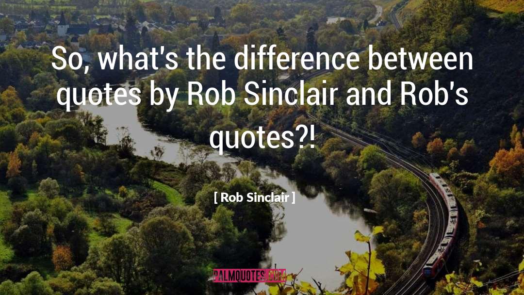 Rob Sinclair Quotes: So, what's the difference between