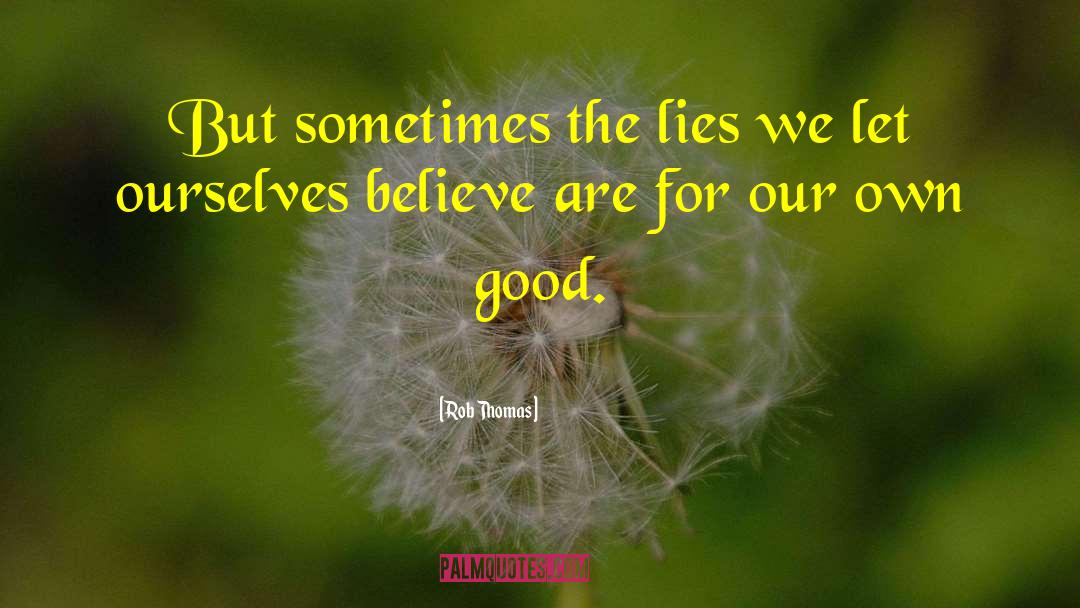 Rob Thomas Quotes: But sometimes the lies we