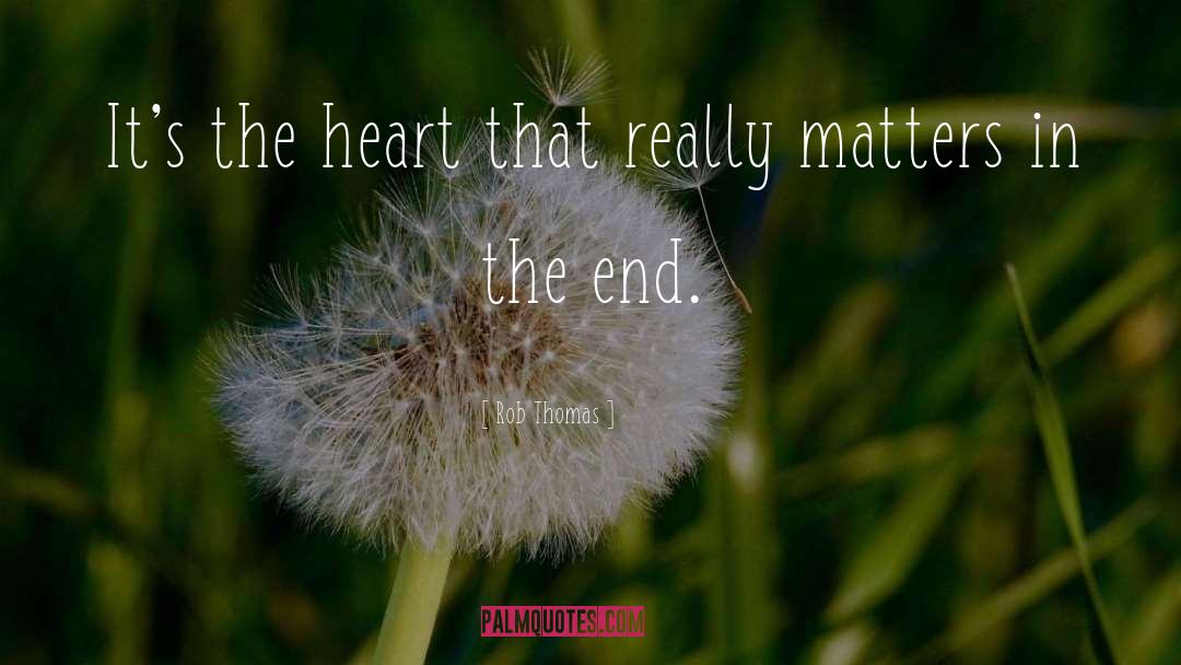 Rob Thomas Quotes: It's the heart that really