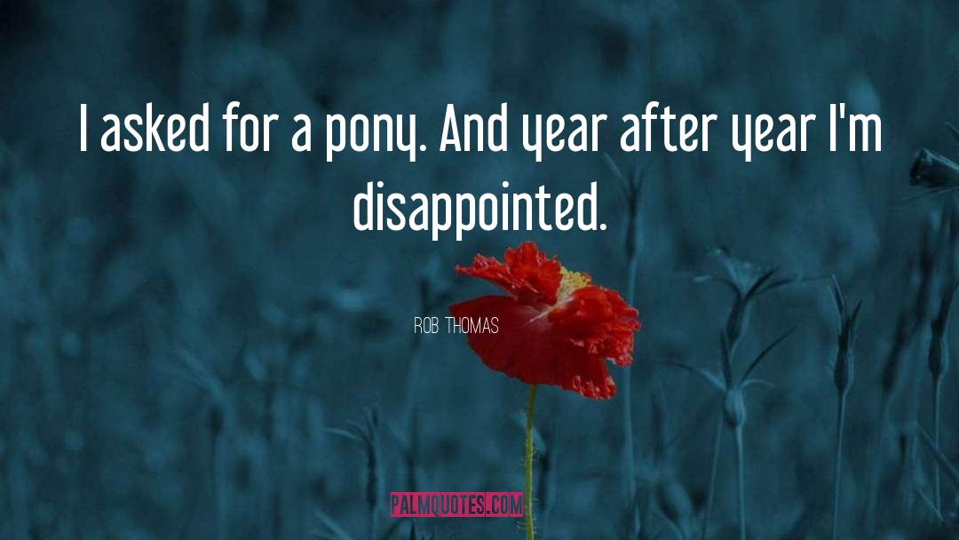 Rob Thomas Quotes: I asked for a pony.