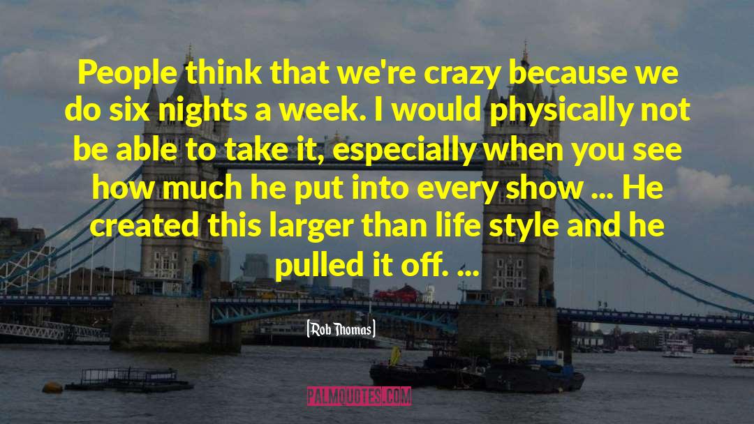 Rob Thomas Quotes: People think that we're crazy