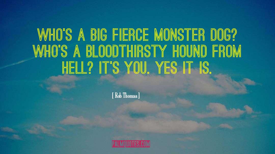 Rob Thomas Quotes: Who's a big fierce monster