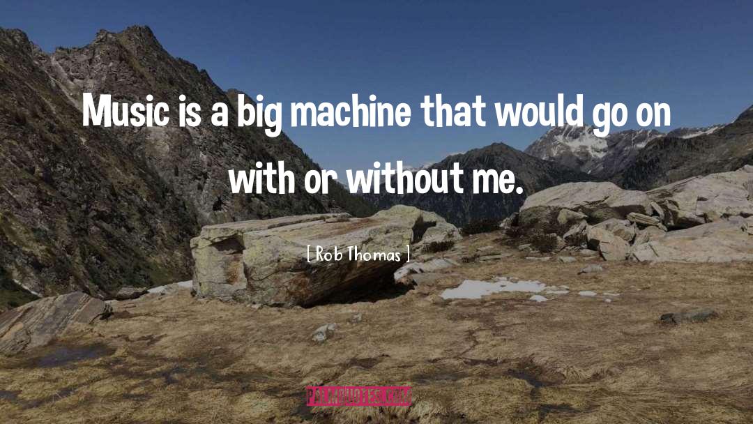 Rob Thomas Quotes: Music is a big machine