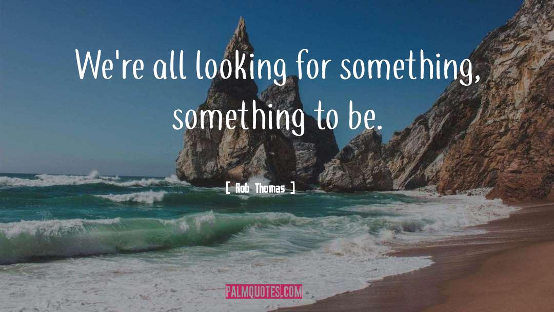 Rob Thomas Quotes: We're all looking for something,