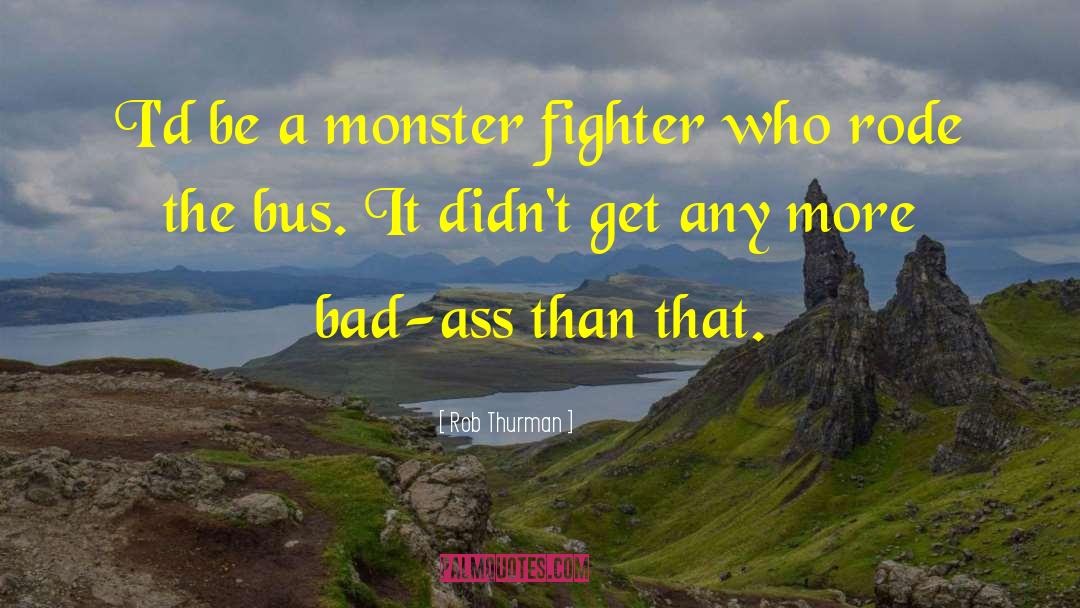 Rob Thurman Quotes: I'd be a monster fighter