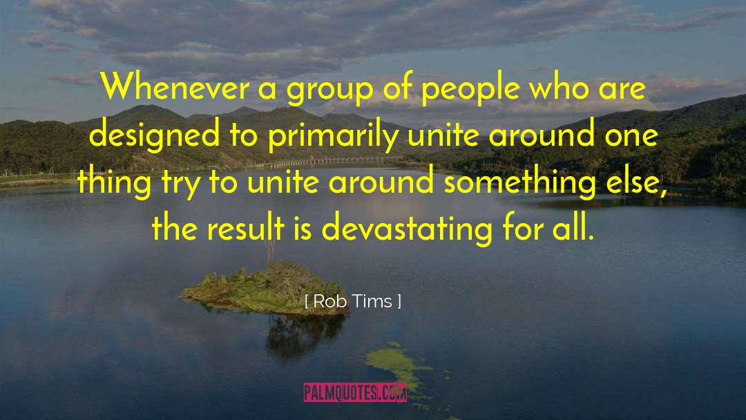 Rob Tims Quotes: Whenever a group of people
