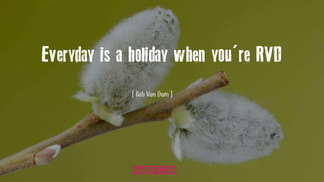 Rob Van Dam Quotes: Everyday is a holiday when