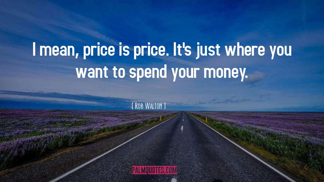 Rob Walton Quotes: I mean, price is price.