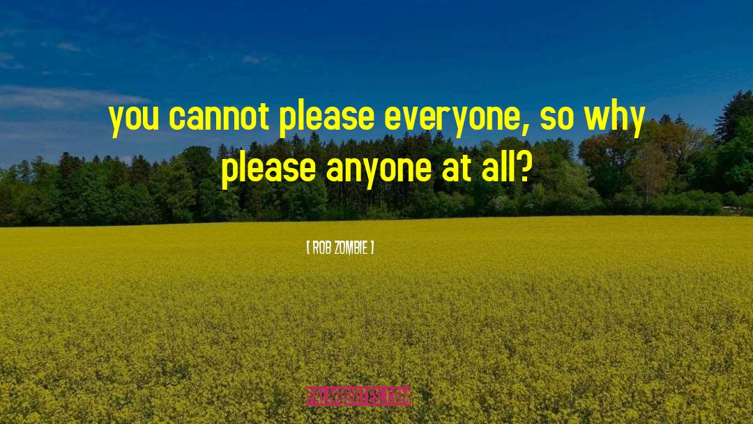 Rob Zombie Quotes: you cannot please everyone, so