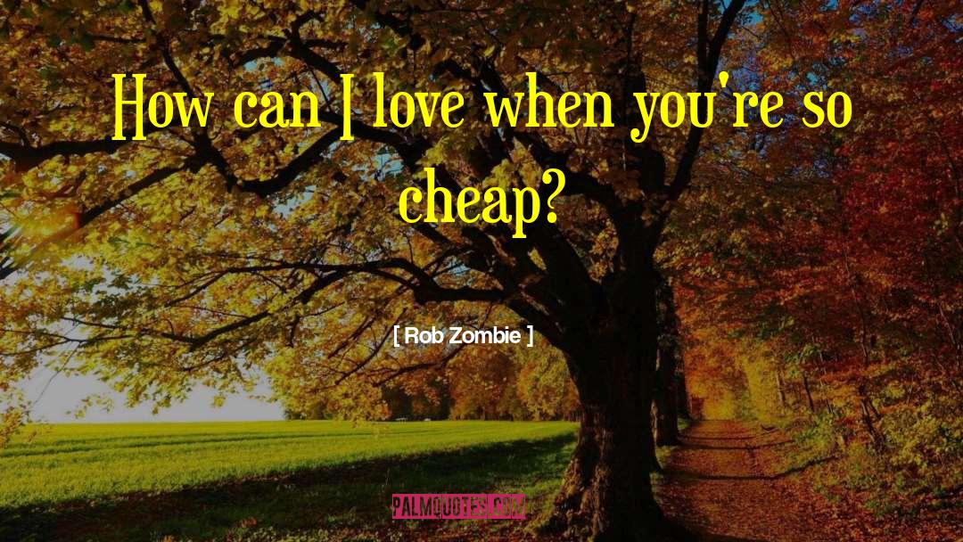 Rob Zombie Quotes: How can I love when