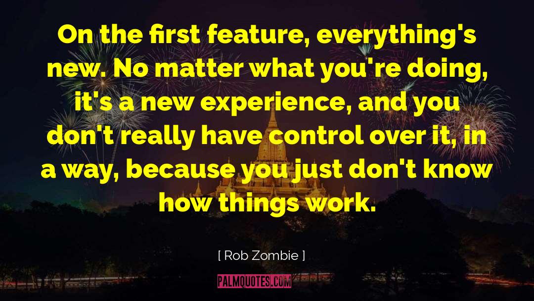Rob Zombie Quotes: On the first feature, everything's