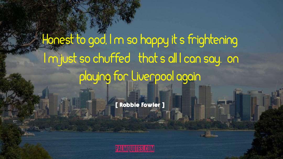 Robbie Fowler Quotes: Honest to god, I'm so