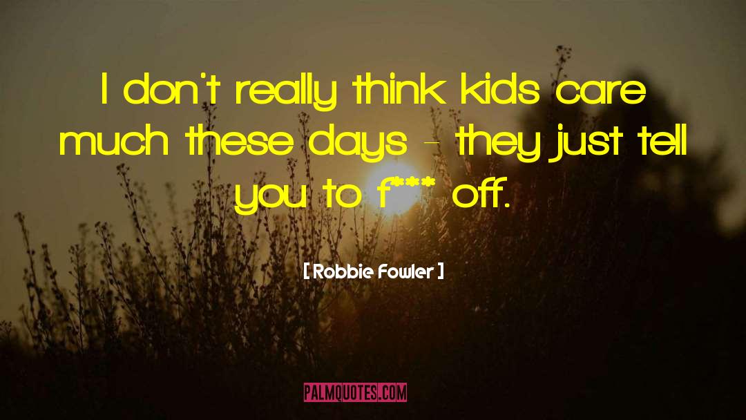 Robbie Fowler Quotes: I don't really think kids
