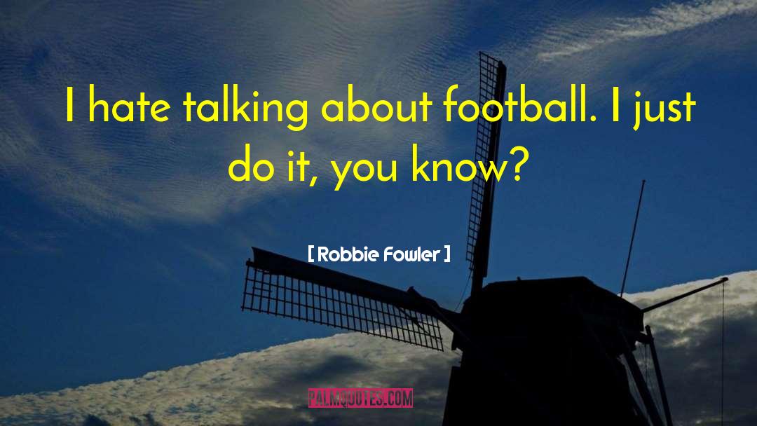 Robbie Fowler Quotes: I hate talking about football.
