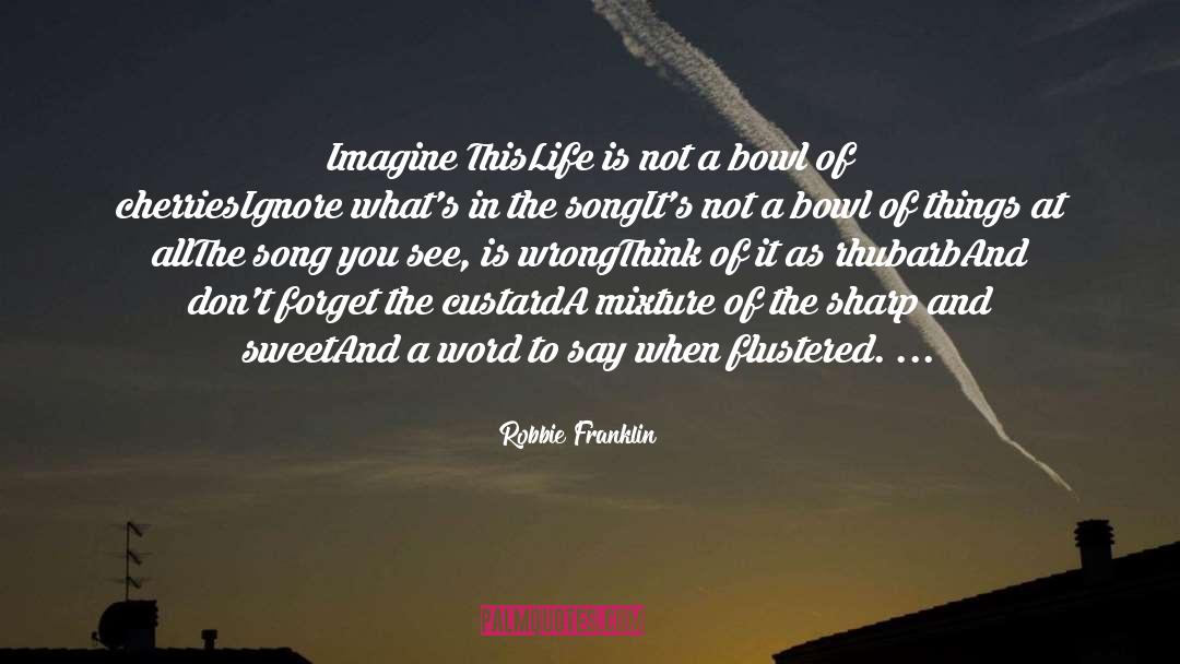 Robbie Franklin Quotes: Imagine This<br /><br />Life is