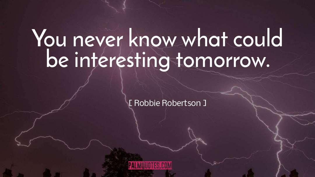 Robbie Robertson Quotes: You never know what could
