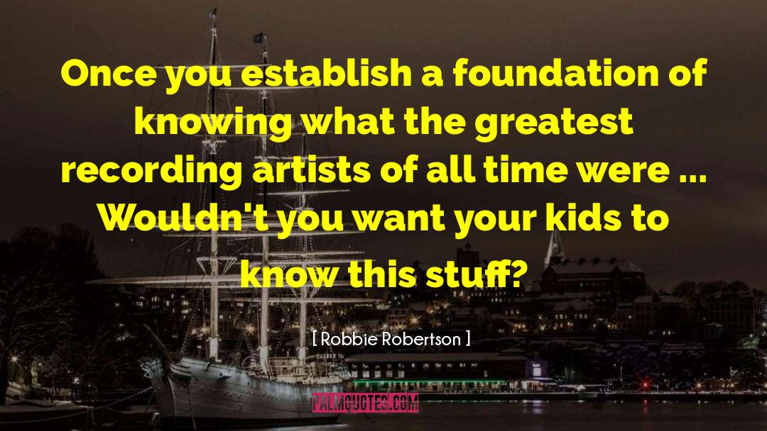 Robbie Robertson Quotes: Once you establish a foundation